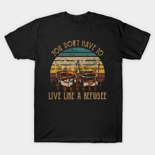 You Don't Have To Live Like A Refugee Quotes Music Whiskey Cups T-Shirt